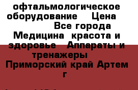 офтальмологическое оборудование  › Цена ­ 840 000 - Все города Медицина, красота и здоровье » Аппараты и тренажеры   . Приморский край,Артем г.